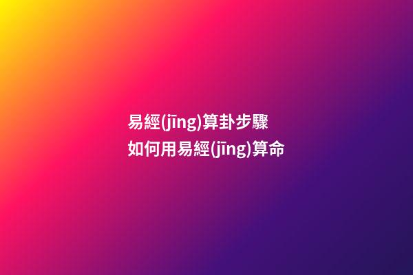 易經(jīng)算卦步驟 如何用易經(jīng)算命-第1張-觀點-玄機(jī)派